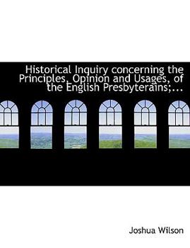 Paperback Historical Inquiry Concerning the Principles, Opinion and Usages, of the English Presbyterains;... [Large Print] Book