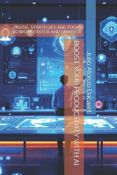 BOOST YOUR PRODUCTIVITY WITH AI: DIGITAL STRATEGIES AND TOOLS TO WORK FASTER AND SMARTER