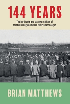 Paperback 144 Years: The Hard Facts and Strange Realities of Football in England Before the Premier League Book
