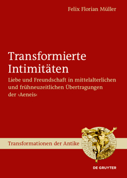 Transformierte Intimit�ten: Zum Wandel Von Kommunikationsformen Von Liebe Und Freundschaft in Der >aeneisroman d'Eneaseneasromanvergilij Maronis Dryzehen Aeneadischen B�cher