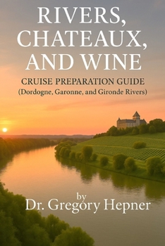 Paperback Rivers, Chateaux, and Wine Cruise Preparation Guide: (Dordogne, Garonne, and Gironde Rivers) Book