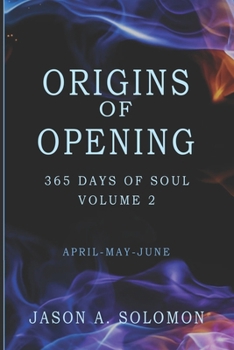 Paperback Origins of Opening: Volume 2 of 365 Days of SOUL - April May June - Sacred Practices to Kindle Your Inner Flame and Open to What's Real Book