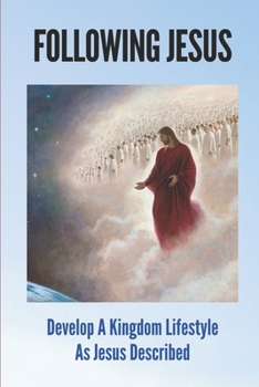Following Jesus: Develop A Kingdom Lifestyle As Jesus Described: Build Your Life On Jesus