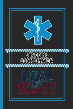 Staffing Coordinator The Real Life Saver: Lined Notebook for a Hard Working, Life Saving, Ass Kicking Badass in the Healthcare Industry - Show Your Appreciation With This Role Specific Gift Journal