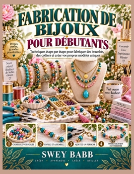 FABRICATION DE BIJOUX POUR DÉBUTANTS: Techniques étape par étape pour fabriquer des bracelets, des colliers et créer vos propres modèles uniques (French Edition)