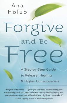 Paperback Forgive and Be Free: A Step-By-Step Guide to Release, Healing, and Higher Consciousness Book