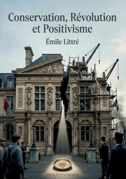 Conservation, Révolution et Positivisme: Une analyse positiviste de l'ordre social face aux bouleversements révolutionnaires, explorant la sociologie, ... l'émancipation théologique (French Edition)