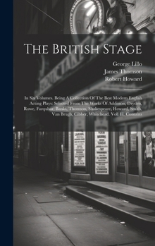 Hardcover The British Stage: In Six Volumes. Being A Collection Of The Best Modern English Acting Plays: Selected From The Works Of Addisson, Dryde Book
