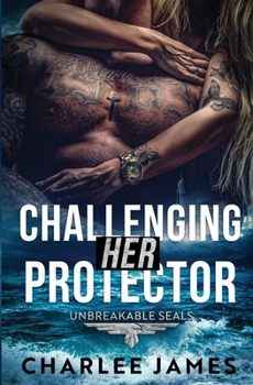 Challenging Her Protector (Unbreakable SEALs) - Book #1 of the Unbreakable SEALs