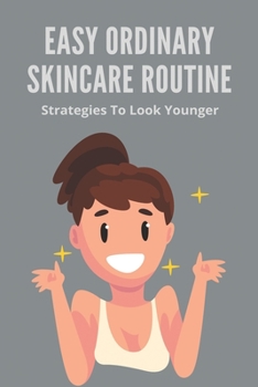 Paperback Easy Ordinary Skincare Routine: Strategies To Look Younger: Easy Beginner Skincare Routine Book