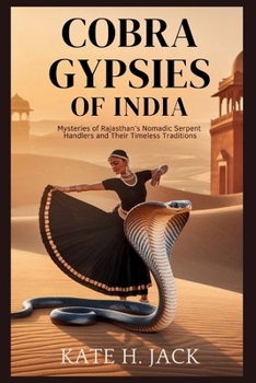 Paperback COBRA Gypsies of India: Life, Legends, and Rituals of the Kalbelia Tribe Who Live with Snakes: Mysteries of Rajasthan's Nomadic Serpent Handlers and T Book