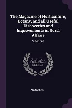 Paperback The Magazine of Horticulture, Botany, and All Useful Discoveries and Improvements in Rural Affairs: V.34 1868 Book