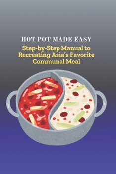 Paperback Hot Pot Made Easy: Step-by-Step Manual to Recreating Asia's Favorite Communal Meal Book