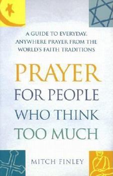 Hardcover Prayer for People Who Think Too Much: A Guide to Everyday, Anywhere Prayer from the World's Faith Traditions Book