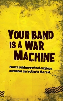 Hardcover Your Band Is A War Machine: How to build a crew that outplays, outshines and outlasts the rest Book