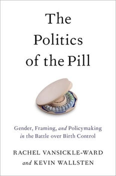 The Politics of the Pill: Gender, Framing, and Policymaking in the Battle Over Birth Control