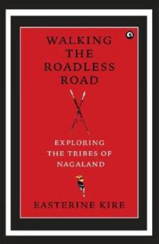 Walking the Roadless Road: Exploring the Tribes of Nagaland