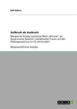 Paperback Aufbruch als Ausbruch: Marguerite Poretes mystisches Werk "Mirouer" als Zeugnis einer Reaktion intellektueller Frauen auf den Bildungsausschluss im 13 [German] Book