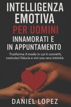 Paperback Intelligenza Emotiva Per Uomini Innamorati E in Appuntamento: Trasforma il modo in cui ti connetti, costruisci fiducia e vivi la vera intimità [Italian] Book