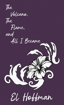 The Volcano, The Flame, and All I Became: A Poetry Collection on Survival, Grief, and Honesty