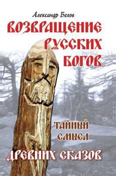 Return of Russian gods. Secret meaning of ancient tales / Vozvrashchenie russkikh bogov. Taynyy smysl drevnikh skazov