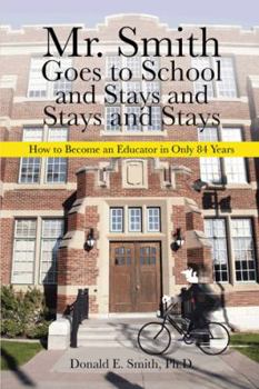 Paperback Mr. Smith Goes to School and Stays and Stays and Stays: How to Become an Educator in Only 84 Years Book