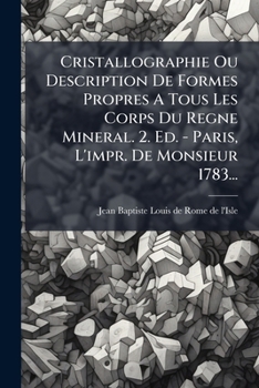 Cristallographie Ou Description Des Formes Propres À Tous Les Corps Du Règne Minéral, Dans L'état De Combinaison Saline, Pierreuse Ou Métallique, Volume 2