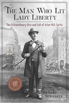 Paperback The Man Who Lit Lady Liberty: The Extraordinary Rise and Fall of Actor M. B. Curtis Book