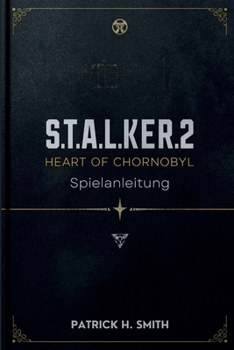S.T.A.L.K.E.R. 2: Heart of Chornobyl Spielanleitung: Ihr unverzichtbares Handbuch für Überleben, Geheimnisse, Entscheidungen und das Herz der Zone
