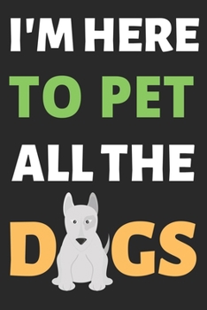 I'm Here To Pet All The Dogs: Dog Lover Lined Journal Notebook Diary Gifts for Men Women and Girls Notebook Journal Diary Large Print (6 X 9 Inches) - 100 Pages