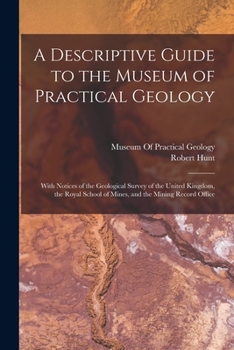 Paperback A Descriptive Guide to the Museum of Practical Geology: With Notices of the Geological Survey of the United Kingdom, the Royal School of Mines, and th Book