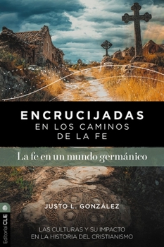Encrucijadas En Los Caminos de la Fe: La Fe En Un Mundo Germánico: Las Culturas Y Su Impacto En La Historia del Cristianismo