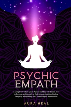 Paperback Psychic Empath: A Complete Guide to Learn Psychics and Empaths Secrets. How to Develop Abilities such as Clairvoyance, Intuition, Heal Book