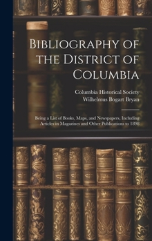 Hardcover Bibliography of the District of Columbia: Being a List of Books, Maps, and Newspapers, Including Articles in Magazines and Other Publications to 1898 Book