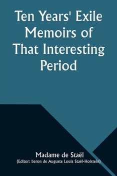 Paperback Ten Years' Exile Memoirs of That Interesting Period of the Life of the Baroness De Stael-Holstein, Written by Herself, during the Years 1810, 1811, 18 Book