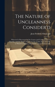 Hardcover The Nature of Uncleanness Consider'd: Wherein Is Discoursed of the Causes and Consequences of This Sin, and the Duties of Such As Are Under the Guilt Book