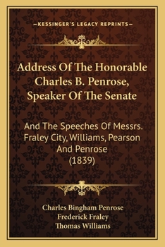 Paperback Address Of The Honorable Charles B. Penrose, Speaker Of The Senate: And The Speeches Of Messrs. Fraley City, Williams, Pearson And Penrose (1839) Book