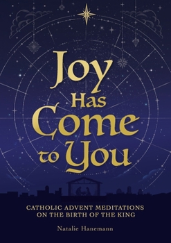 Joy Has Come to You: Catholic Advent Meditations on the Birth of the King