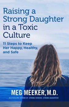 Paperback Raising a Strong Daughter in a Toxic Culture: 11 Steps to Keep Her Happy, Healthy, and Safe Book