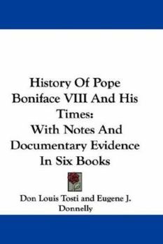 Hardcover History Of Pope Boniface VIII And His Times: With Notes And Documentary Evidence In Six Books Book