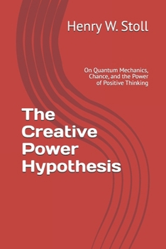 Paperback The Creative Power Hypothesis: On Quantum Mechanics, Chance, and the Power of Positive Thinking Book