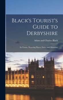 Hardcover Black's Tourist's Guide to Derbyshire: Its Towns, Watering Places, Dales, and Mansions Book