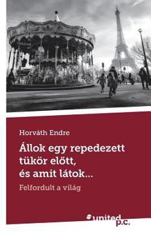 Állok egy repedezett tükör elõtt, és amit látok...: Felfordult a világ