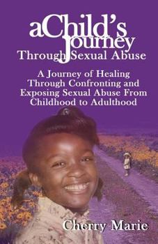 Paperback A Child's Journey Through Sexual Abuse: A Journey of Healing Through Confronting and Exposing Sexual Abuse from Childhood Through Adulthood Book