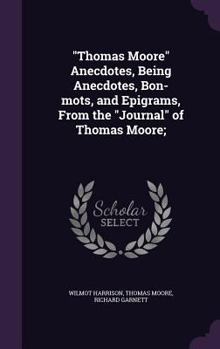 Hardcover Thomas Moore Anecdotes, Being Anecdotes, Bon-mots, and Epigrams, From the Journal of Thomas Moore; Book