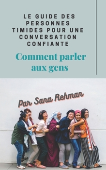 Le guide des personnes timides pour une conversation confiante: Comment parler aux gens