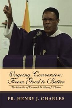 Paperback Ongoing Conversion: From Good to Better: The Homilies of Reverend Fr. Henry J. Charles Book