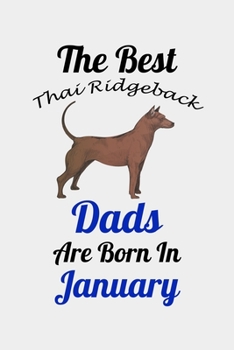 The Best Thai Ridgeback Dads Are Born In January: Unique Notebook Journal For Thai Ridgeback Owners and Lovers, Funny Birthday NoteBook Gift for ... Pages for College, School, Home  & Work .
