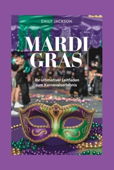 Mardi Gras: Ihr Ultimativer Leitfaden zum Karnevalserlebnis (German Edition)
