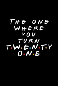 The One Where You Turn Twenty One: Friends TV Show Inspired Birthday Gift for 21 Year Old Woman or Man Friends Fan | Blank Ruled Notebook Journal for 21st Birthday